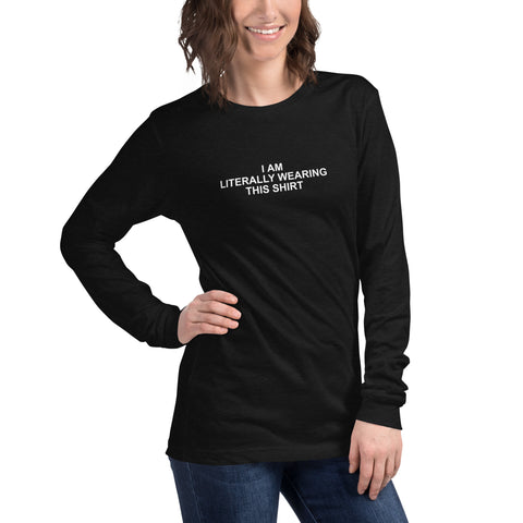 I Am Literally Wearing This Shirt - Unisex Long Sleeve Tee