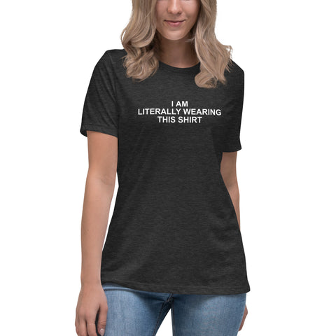 I Am Literally Wearing This Shirt - Women's Relaxed T-Shirt